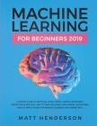 Machine Learning for Beginners 2019: The Ultimate Guide to Artificial Intelligence, Neural Networks, and Predictive Modelling (Data Mining Algorithms By Matt Henderson Cover Image