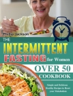 The Intermittent Fasting for Women Over 50 Cookbook: Simple and Delicious Healthy Recipes to Reset your Metabolism By Phillip Jackson Cover Image