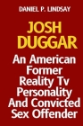 Josh Duggar: An American Former Reality Tv Personality And Convicted Sex Offender By Daniel P. Lindsay Cover Image