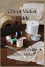 Cricut Maker Guide: The Ultimate Guide to Cricut Maker Cover Image