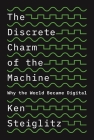 The Discrete Charm of the Machine: Why the World Became Digital By Ken Steiglitz Cover Image