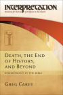 Death, the End of History, and Beyond: Eschatology in the Bible (Interpretation: Resources for the Use of Scripture in the Ch) By Greg Carey Cover Image