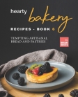 Hearty Bakery Recipes - Book 6: Tempting Artisanal Bread and Pastries By Brian White Cover Image