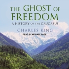 The Ghost of Freedom: A History of the Caucasus By Michael Page (Read by), Charles King Cover Image