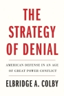 The Strategy of Denial: American Defense in an Age of Great Power Conflict By Elbridge A. Colby Cover Image