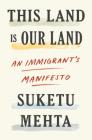 This Land Is Our Land: An Immigrant's Manifesto By Suketu Mehta Cover Image