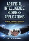 Artificial Intelligence Business Applications: Artificial Intelligence Marketing and Sales Applications By Bob Mather Cover Image