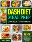 DASH Diet Meal Prep Cookbook for Beginners: 1000 Days Low-Sodium DASH Recipes with a Complete Guide to Prep Your DASH Diet Meals and Improve Your Heal Cover Image