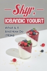 Skyr, Icelandic Yogurt: What Is It And How Do I Make: Isey Skyr Recipe By Roberta Malotte Cover Image