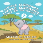 Little Elephant, Little Elephant, What Did You Forget? By Chris Roy Cover Image