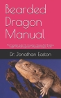 Bearded Dragon Manual: The Complete Guide On Acquisition, Training, Diet, Breeding, Health And Management Of Bearded Dragon As Pet By Jonathan Easton Cover Image