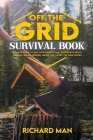 Off the Grid Survival Book: Ultimate Guide to Self-Sufficient Living, Wilderness Skills, Survival Skills, Shelter, Water, Heat & off the Grid Powe By Richard Man Cover Image