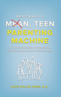 Becoming a Mean, Teen Parenting Machine: A step-by-step guide to transforming your relationship with your teenager By Katie Millar Wirig M. a. Cover Image