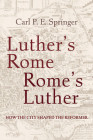 Luther's Rome, Rome's Luther: How the City Shaped the Reformer By Carl P. E. Springer Cover Image