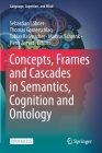 Concepts, Frames and Cascades in Semantics, Cognition and Ontology By Sebastian Löbner (Editor), Thomas Gamerschlag (Editor), Tobias Kalenscher (Editor) Cover Image