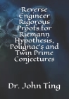 Reverse Engineer Rigorous Proofs for Riemann Hypothesis, Polignac's and Twin Prime Conjectures By John Ting Cover Image