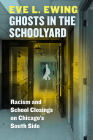 Ghosts in the Schoolyard: Racism and School Closings on Chicago's South Side By Eve L. Ewing Cover Image