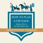 How to Plan a Crusade Lib/E: Religious War in the High Middle Ages Cover Image