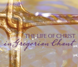 The Life of Christ in Gregorian Chant: Gregorian Chant By The Gloriae Dei Cantores Schola (By (artist)), Gloriae Dei Cantores (By (artist)) Cover Image