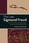 The Late Sigmund Freud: Or, the Last Word on Psychoanalysis, Society, and All the Riddles of Life By Todd DuFresne Cover Image
