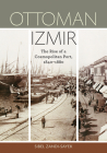 Ottoman Izmir: The Rise of a Cosmopolitan Port, 1840-1880 By Sibel Zandi-Sayek Cover Image