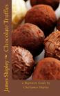 Chocolate Truffles: a beginners guide by Chef James Shipley (Beginner's Guide) Cover Image
