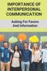 Importance Of Interpersonal Communication: Asking For Favors And Information: Communication Skills How To Talk To Everyone Cover Image