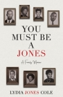 You Must Be A Jones: A Family Memoir By Lydia Jones Cole Cover Image