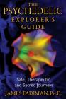 The Psychedelic Explorer's Guide: Safe, Therapeutic, and Sacred Journeys By James Fadiman, Ph.D. Cover Image