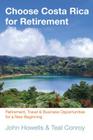 Choose Costa Rica for Retirement: Retirement, Travel & Business Opportunities for a New Beginning (Choose Retirement) By John Howells, Teal Conroy (Contribution by) Cover Image