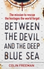 Between the Devil and the Deep Blue Sea: The Mission to Rescue the Hostages the World Forgot By Colin Freeman Cover Image