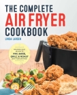 The Complete Air Fryer Cookbook: Amazingly Easy Recipes to Fry, Bake, Grill, and Roast with Your Air Fryer By Linda Larsen Cover Image