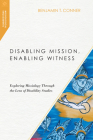 Disabling Mission, Enabling Witness: Exploring Missiology Through the Lens of Disability Studies (Missiological Engagements) By Benjamin T. Conner Cover Image