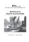 Buffalo's Grain Elevators By The Buffalo History Museum (Editor), Henry H. Baxter Cover Image