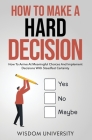 How To Make A Hard Decision: How To Arrive At Meaningful Choices And Implement Decisions With Steadfast Certainty Cover Image