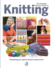 The Complete Beginners Guide to Knitting: Everything You Need to Know to Start to Knit Cover Image