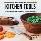 Make Your Own Kitchen Tools: Simple Woodworking Projects for Everyday Use By David Picciuto Cover Image