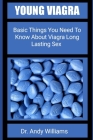 Young Viagra: Basic Things You Need To Know About Viagra Long Lasting Sex By Andy Williams Cover Image