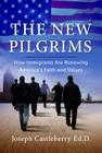 The New Pilgrims: How Immigrants Are Renewing America's Faith and Values By EdD Castleberry, Joseph Cover Image