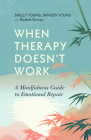 When Therapy Doesn't Work: A Mindfulness Guide to Emotional Repair By Shinzen Young, Shelly Young, Elizabeth Reninger Cover Image