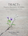 TRACTs - Trauma Recovery Activities: Over 130 Activities, Ideas & Forms to Encourage Healing after Trauma By Becca C. Johnson Cover Image