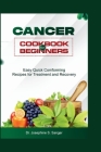 Cancer Cookbook For Beginners: Easy Quick Comforting Recipes for Treatment And Recovery By Josephine S. Sanger Cover Image