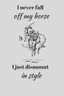 I Never Fall Off My Horse. I Just Dismount In Style.: Funny Novelty Horse Riding Notebook By Creative Inspired Publishing Cover Image