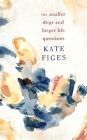On Smaller Dogs and Larger Life Questions By Kate Figes Cover Image