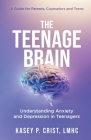 The Teenage Brain: Understanding Anxiety and Depression in Teenagers: A Guide for Parents, Counselors and Teens By Kasey P. Crist Cover Image