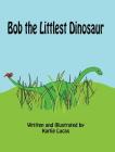 Bob the Littlest Dinosaur By Karlie M. Lucas, Karlie M. Lucas (Illustrator) Cover Image
