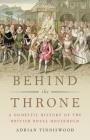 Behind the Throne: A Domestic History of the British Royal Household By Adrian Tinniswood Cover Image