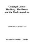Conjugal Union: The Body, the House, and the Black American (Race and American Culture) By Robert F. Reid-Pharr Cover Image