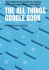The All Things Google Book: The Unofficial Guide to Google Apps, Chromebooks, and More! Cover Image