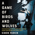 A Game of Birds and Wolves Lib/E: The Ingenious Young Women Whose Secret Board Game Helped Win World War II By Simon Parkin, Elliot Fitzpatrick (Read by) Cover Image